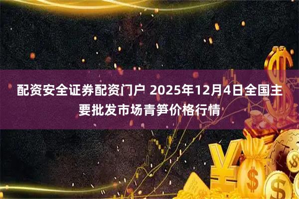 配资安全证券配资门户 2025年12月4日全国主要批发市场青笋价格行情