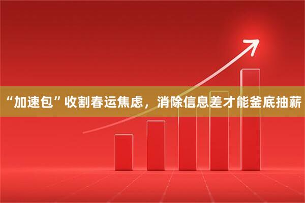 “加速包”收割春运焦虑，消除信息差才能釜底抽薪