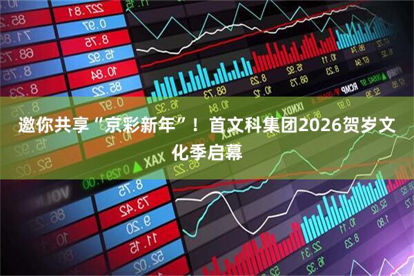 邀你共享“京彩新年”！首文科集团2026贺岁文化季启幕