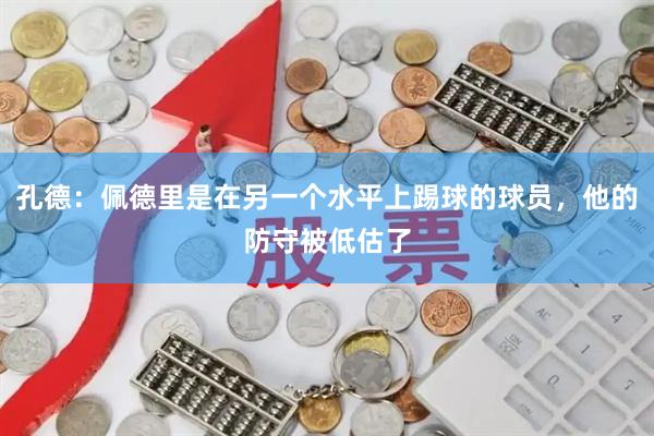 孔德：佩德里是在另一个水平上踢球的球员，他的防守被低估了