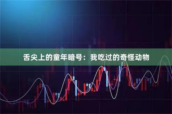 舌尖上的童年暗号：我吃过的奇怪动物