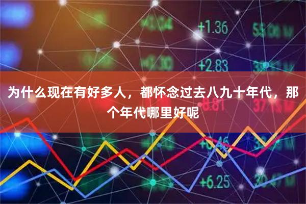 为什么现在有好多人，都怀念过去八九十年代，那个年代哪里好呢