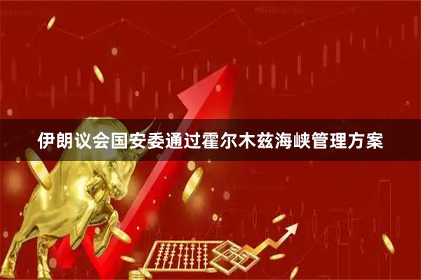 伊朗议会国安委通过霍尔木兹海峡管理方案