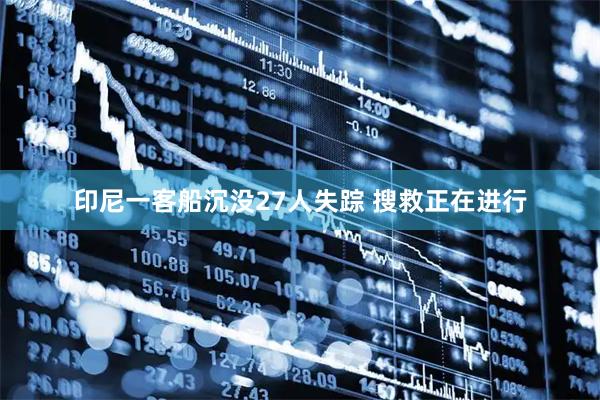 印尼一客船沉没27人失踪 搜救正在进行