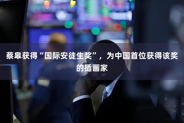 蔡皋获得“国际安徒生奖”，为中国首位获得该奖的插画家