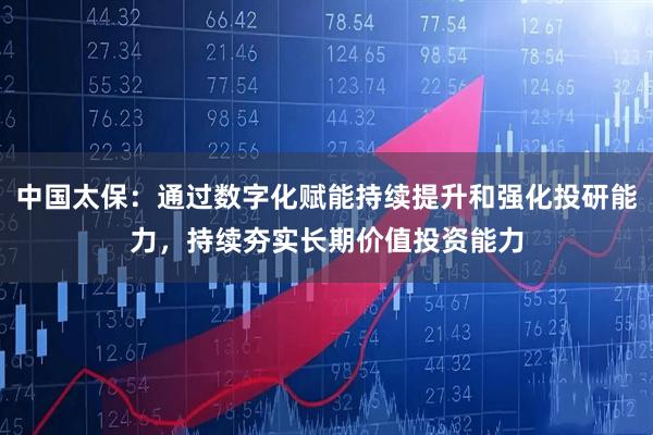 中国太保：通过数字化赋能持续提升和强化投研能力，持续夯实长期价值投资能力